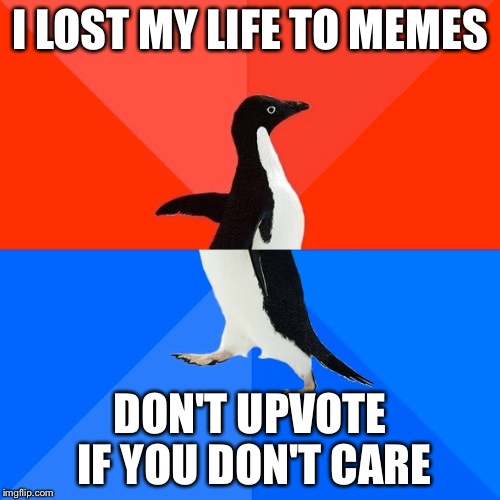 Socially Awesome Awkward Penguin | I LOST MY LIFE TO MEMES; DON'T UPVOTE IF YOU DON'T CARE | image tagged in memes,socially awesome awkward penguin | made w/ Imgflip meme maker