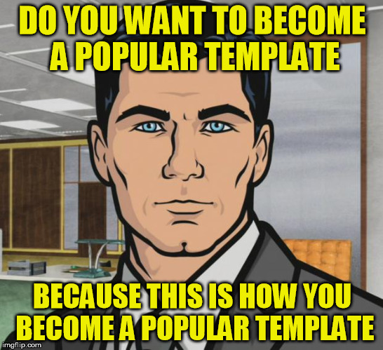 mallory | DO YOU WANT TO BECOME A POPULAR TEMPLATE; BECAUSE THIS IS HOW YOU BECOME A POPULAR TEMPLATE | image tagged in memes,archer,popular memes | made w/ Imgflip meme maker