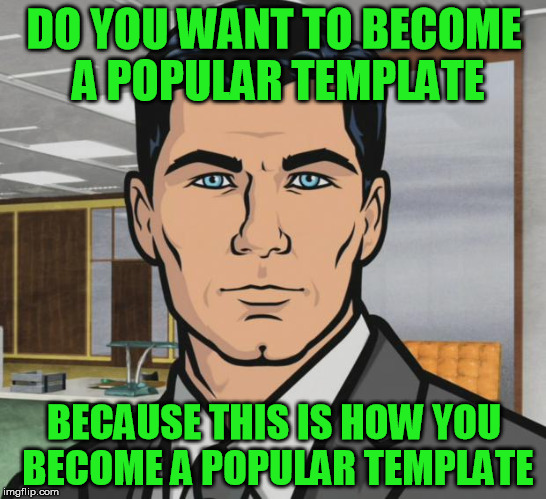 archer | DO YOU WANT TO BECOME A POPULAR TEMPLATE; BECAUSE THIS IS HOW YOU BECOME A POPULAR TEMPLATE | image tagged in memes,archer,popular memes | made w/ Imgflip meme maker