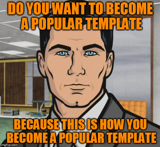 sterling | DO YOU WANT TO BECOME A POPULAR TEMPLATE; BECAUSE THIS IS HOW YOU BECOME A POPULAR TEMPLATE | image tagged in memes,archer,popular memes | made w/ Imgflip meme maker