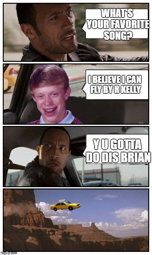 Bad Luck Brian Disaster Taxi runs over cliff | WHAT'S YOUR FAVORITE SONG? I BELIEVE I CAN FLY BY R KELLY; Y U GOTTA DO DIS BRIAN | image tagged in bad luck brian disaster taxi runs over cliff | made w/ Imgflip meme maker