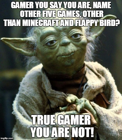 Star Wars Yoda Meme | GAMER YOU SAY YOU ARE, NAME OTHER FIVE GAMES, OTHER THAN MINECRAFT AND FLAPPY BIRD? TRUE GAMER YOU ARE NOT! | image tagged in memes,star wars yoda | made w/ Imgflip meme maker