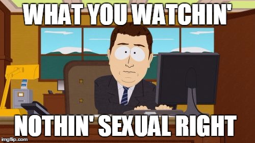 Aaaaand Its Gone | WHAT YOU WATCHIN'; NOTHIN' SEXUAL RIGHT | image tagged in memes,aaaaand its gone | made w/ Imgflip meme maker