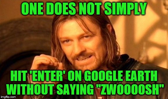 One Does Not Simply | ONE DOES NOT SIMPLY; HIT 'ENTER' ON GOOGLE EARTH WITHOUT SAYING "ZWOOOOSH" | image tagged in memes,one does not simply | made w/ Imgflip meme maker