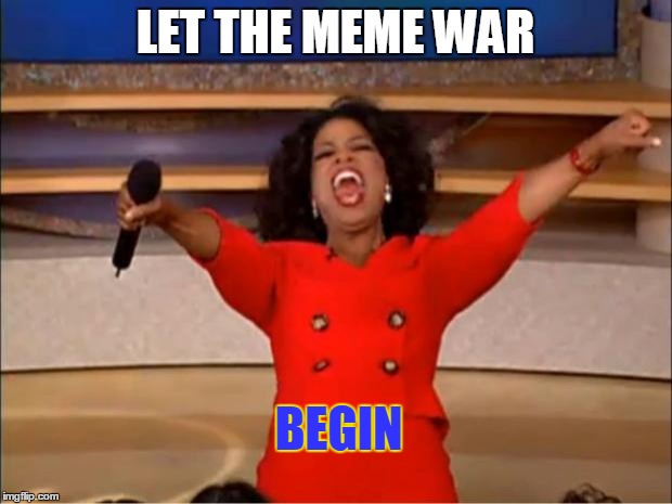 Oprah You Get A Meme | LET THE MEME WAR; BEGIN | image tagged in memes,oprah you get a | made w/ Imgflip meme maker