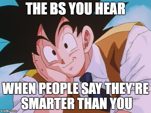 Condescending Goku Meme | THE BS YOU HEAR; WHEN PEOPLE SAY THEY'RE SMARTER THAN YOU | image tagged in memes,condescending goku | made w/ Imgflip meme maker
