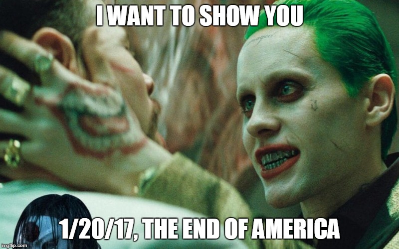 i want to show you | I WANT TO SHOW YOU; 1/20/17, THE END OF AMERICA | image tagged in i want to show you | made w/ Imgflip meme maker