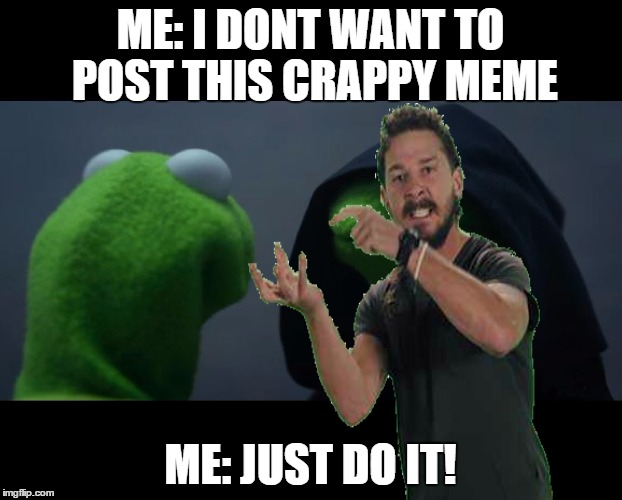 Yay I made a crappy template | ME: I DONT WANT TO POST THIS CRAPPY MEME; ME: JUST DO IT! | image tagged in evil kermit meme | made w/ Imgflip meme maker