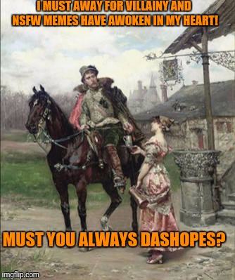 I think they NSFW DashHopes just cause they assume it must be from him. :) | I MUST AWAY FOR VILLAINY AND NSFW MEMES HAVE AWOKEN IN MY HEART! MUST YOU ALWAYS DASHOPES? | image tagged in dashhopes | made w/ Imgflip meme maker