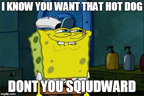Don't You Squidward | I KNOW YOU WANT THAT HOT DOG; DONT YOU SQIUDWARD | image tagged in memes,dont you squidward | made w/ Imgflip meme maker