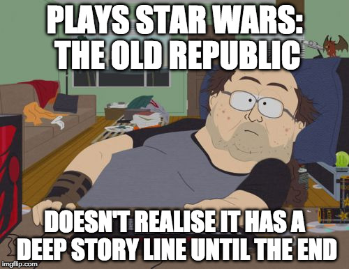 RPG Fan | PLAYS STAR WARS: THE OLD REPUBLIC; DOESN'T REALISE IT HAS A DEEP STORY LINE UNTIL THE END | image tagged in memes,rpg fan | made w/ Imgflip meme maker