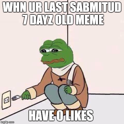 i want to die | WHN UR LAST SABMITUD 7 DAYZ OLD MEME; HAVE 0 LIKES | image tagged in fork,pepe,rare pepe,memes,kys,minecraft | made w/ Imgflip meme maker