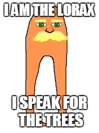 I AM THE LORAX; I SPEAK FOR THE TREES | image tagged in the lorax | made w/ Imgflip meme maker
