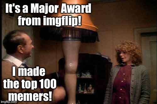Who said there are no perks at imgflip? | It's a Major Award from imgflip! I made the top 100 memers! | image tagged in memes,a christmas story,leg lamp,major award,imgflip,top 100 | made w/ Imgflip meme maker