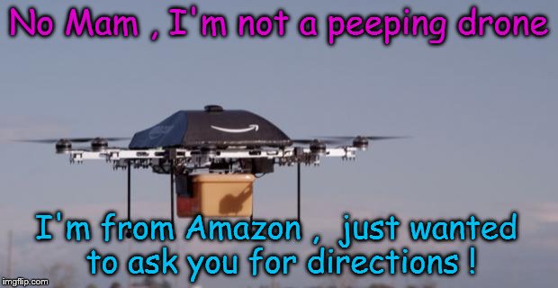 No Mam , I'm not a peeping drone ! | No Mam , I'm not a peeping drone; I'm from Amazon ,  just wanted to ask you for directions ! | image tagged in amazon drone | made w/ Imgflip meme maker
