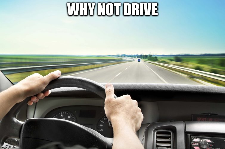 Before I found IMG | WHY NOT DRIVE | image tagged in before i found img | made w/ Imgflip meme maker