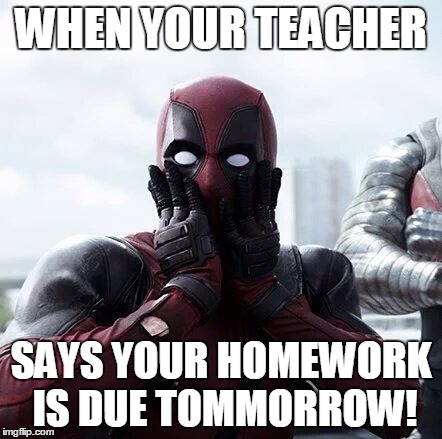Deadpool Surprised Meme | WHEN YOUR TEACHER; SAYS YOUR HOMEWORK IS DUE TOMMORROW! | image tagged in memes,deadpool surprised | made w/ Imgflip meme maker
