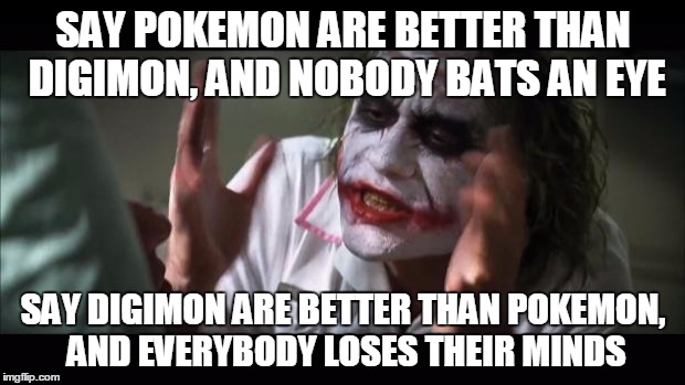 And everybody loses their minds Meme | SAY POKEMON ARE BETTER THAN DIGIMON, AND NOBODY BATS AN EYE SAY DIGIMON ARE BETTER THAN POKEMON, AND EVERYBODY LOSES THEIR MINDS | image tagged in memes,and everybody loses their minds | made w/ Imgflip meme maker