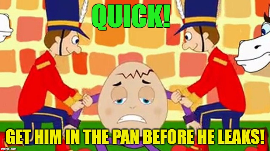 QUICK! GET HIM IN THE PAN BEFORE HE LEAKS! | made w/ Imgflip meme maker