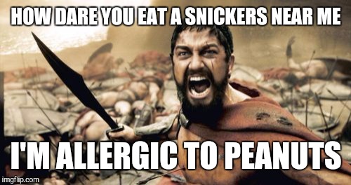 Sparta Leonidas Meme | HOW DARE YOU EAT A SNICKERS NEAR ME I'M ALLERGIC TO PEANUTS | image tagged in memes,sparta leonidas | made w/ Imgflip meme maker