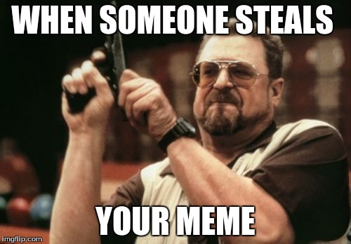 Am I The Only One Around Here | WHEN SOMEONE STEALS; YOUR MEME | image tagged in memes,am i the only one around here | made w/ Imgflip meme maker