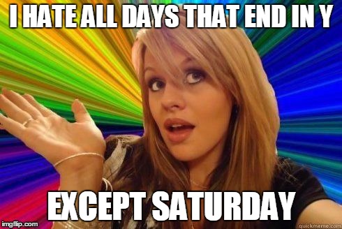Dumb Blonde Meme | I HATE ALL DAYS THAT END IN Y; EXCEPT SATURDAY | image tagged in dumb blonde | made w/ Imgflip meme maker