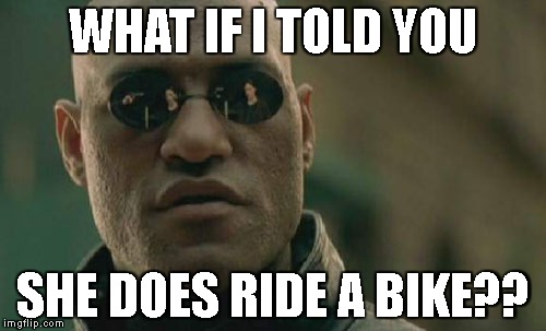 Matrix Morpheus | WHAT IF I TOLD YOU; SHE DOES RIDE A BIKE?? | image tagged in memes,matrix morpheus | made w/ Imgflip meme maker