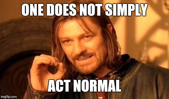 One Does Not Simply Meme | ONE DOES NOT SIMPLY ACT NORMAL | image tagged in memes,one does not simply | made w/ Imgflip meme maker