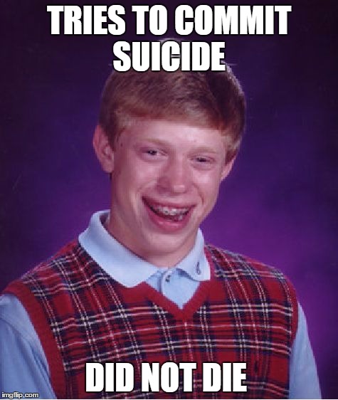 Bad Luck Brian | TRIES TO COMMIT SUICIDE; DID NOT DIE | image tagged in memes,bad luck brian | made w/ Imgflip meme maker