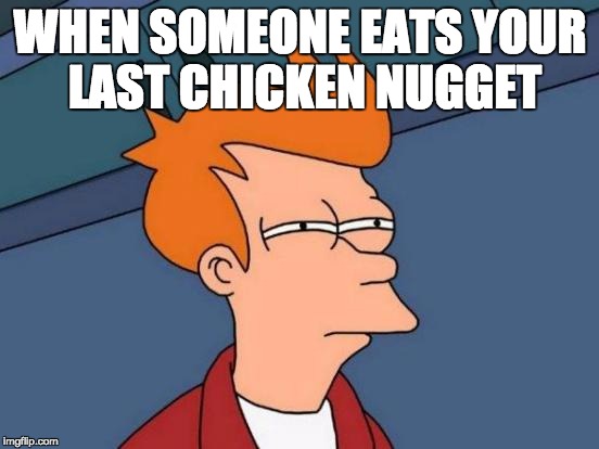 Futurama Fry | WHEN SOMEONE EATS YOUR LAST CHICKEN NUGGET | image tagged in memes,futurama fry | made w/ Imgflip meme maker