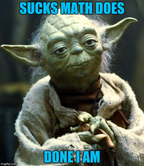 Star Wars Yoda Meme | SUCKS MATH DOES; DONE I AM | image tagged in memes,star wars yoda | made w/ Imgflip meme maker
