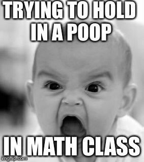 Angry Baby Meme | TRYING TO HOLD IN A POOP; IN MATH CLASS | image tagged in memes,angry baby | made w/ Imgflip meme maker