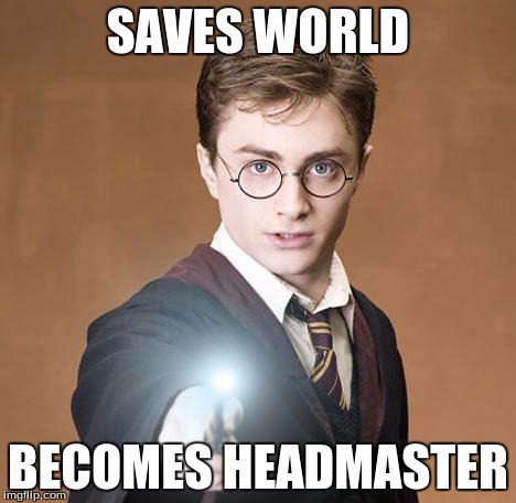harry potter casting a spell | SAVES WORLD; BECOMES HEADMASTER | image tagged in harry potter casting a spell | made w/ Imgflip meme maker