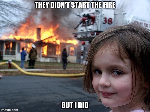 Disaster Girl Meme | THEY DIDN'T START THE FIRE; BUT I DID | image tagged in memes,disaster girl | made w/ Imgflip meme maker