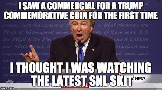 Trump Baldwin Wrong | I SAW A COMMERCIAL FOR A TRUMP COMMEMORATIVE COIN FOR THE FIRST TIME; I THOUGHT I WAS WATCHING THE LATEST SNL SKIT | image tagged in trump baldwin wrong | made w/ Imgflip meme maker