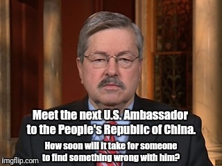 Governor Branstad | Meet the next U.S. Ambassador to the People's Republic of China. How soon will it take for someone to find something wrong with him? | image tagged in governor | made w/ Imgflip meme maker