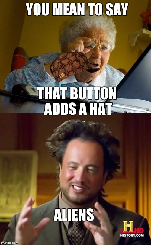 alien hat | YOU MEAN TO SAY; THAT BUTTON ADDS A HAT; ALIENS | image tagged in aliens | made w/ Imgflip meme maker