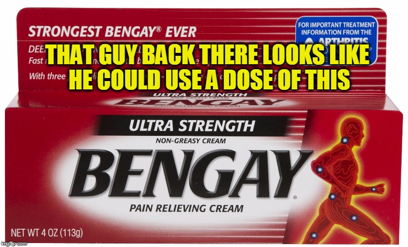 THAT GUY BACK THERE LOOKS LIKE HE COULD USE A DOSE OF THIS | made w/ Imgflip meme maker