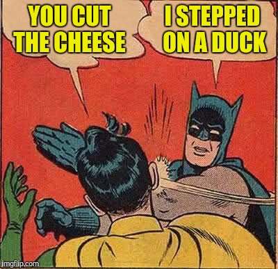 Batman Slapping Robin Meme | YOU CUT THE CHEESE I STEPPED ON A DUCK | image tagged in memes,batman slapping robin | made w/ Imgflip meme maker