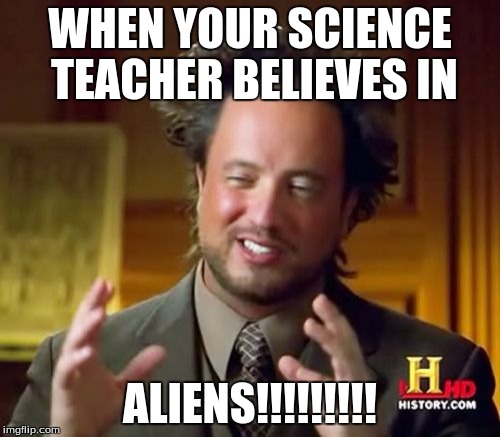 Ancient Aliens |  WHEN YOUR SCIENCE TEACHER BELIEVES IN; ALIENS!!!!!!!!! | image tagged in memes,ancient aliens | made w/ Imgflip meme maker