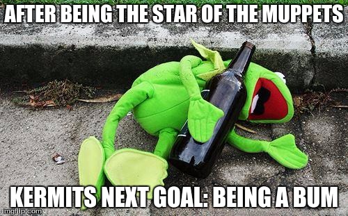 Drunk Kermit | AFTER BEING THE STAR OF THE MUPPETS; KERMITS NEXT GOAL: BEING A BUM | image tagged in drunk kermit | made w/ Imgflip meme maker