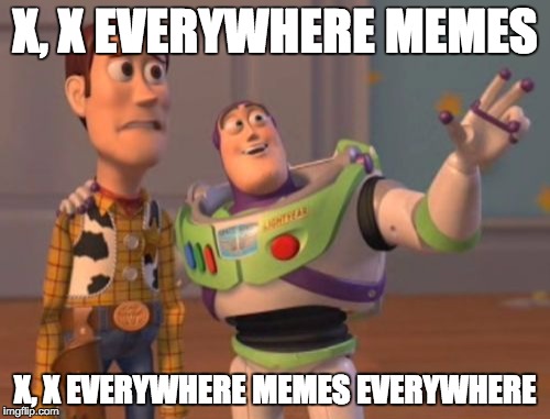 X, X Everywhere | X, X EVERYWHERE MEMES; X, X EVERYWHERE MEMES EVERYWHERE | image tagged in memes,x x everywhere | made w/ Imgflip meme maker