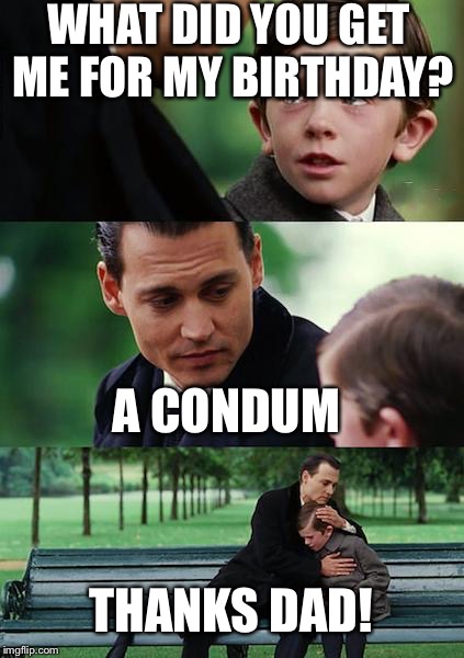 Finding Neverland Meme | WHAT DID YOU GET ME FOR MY BIRTHDAY? A CONDUM; THANKS DAD! | image tagged in memes,finding neverland | made w/ Imgflip meme maker