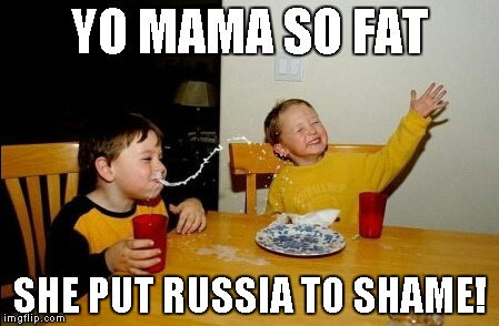 Yo Mamas So Fat | YO MAMA SO FAT; SHE PUT RUSSIA TO SHAME! | image tagged in memes,yo mamas so fat | made w/ Imgflip meme maker