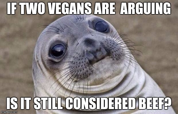 Awkward Moment Sealion | IF TWO VEGANS ARE  ARGUING; IS IT STILL CONSIDERED BEEF? | image tagged in memes,awkward moment sealion | made w/ Imgflip meme maker