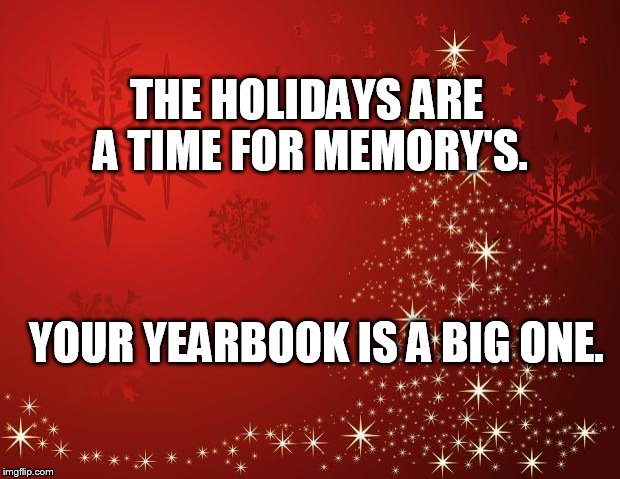 redchristmastree | THE HOLIDAYS ARE A TIME FOR MEMORY'S. YOUR YEARBOOK IS A BIG ONE. | image tagged in redchristmastree | made w/ Imgflip meme maker
