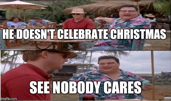 HE DOESN'T CELEBRATE CHRISTMAS SEE NOBODY CARES | made w/ Imgflip meme maker