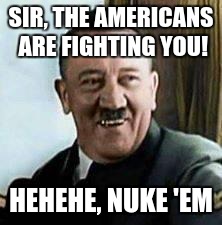 laughing hitler | SIR, THE AMERICANS ARE FIGHTING YOU! HEHEHE, NUKE 'EM | image tagged in laughing hitler | made w/ Imgflip meme maker