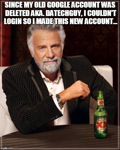 The Most Interesting Man In The World Meme | SINCE MY OLD GOOGLE ACCOUNT WAS DELETED AKA. DATECHGUY, I COULDN'T LOGIN SO I MADE THIS NEW ACCOUNT... | image tagged in memes,the most interesting man in the world | made w/ Imgflip meme maker