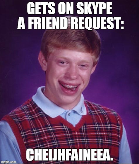 Bad Luck Brian Meme | GETS ON SKYPE A FRIEND REQUEST:; CHEIJHFAINEEA. | image tagged in memes,bad luck brian | made w/ Imgflip meme maker